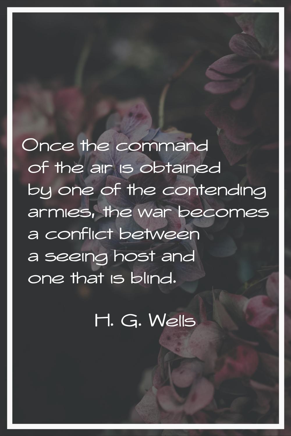 Once the command of the air is obtained by one of the contending armies, the war becomes a conflict