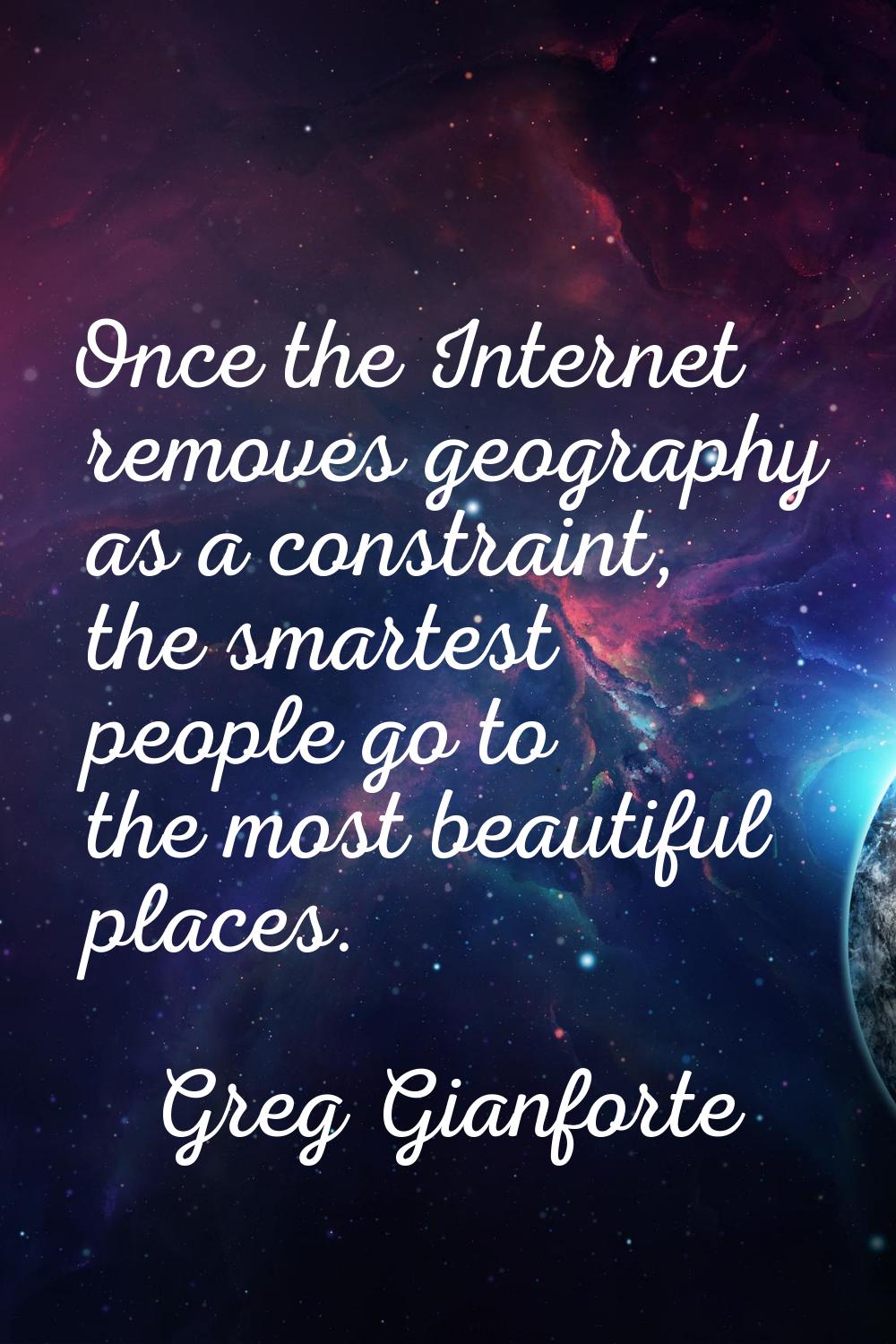 Once the Internet removes geography as a constraint, the smartest people go to the most beautiful p