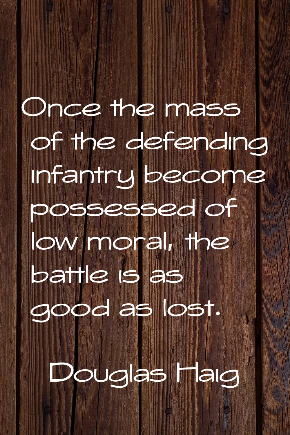 Once the mass of the defending infantry become possessed of low moral, the battle is as good as los