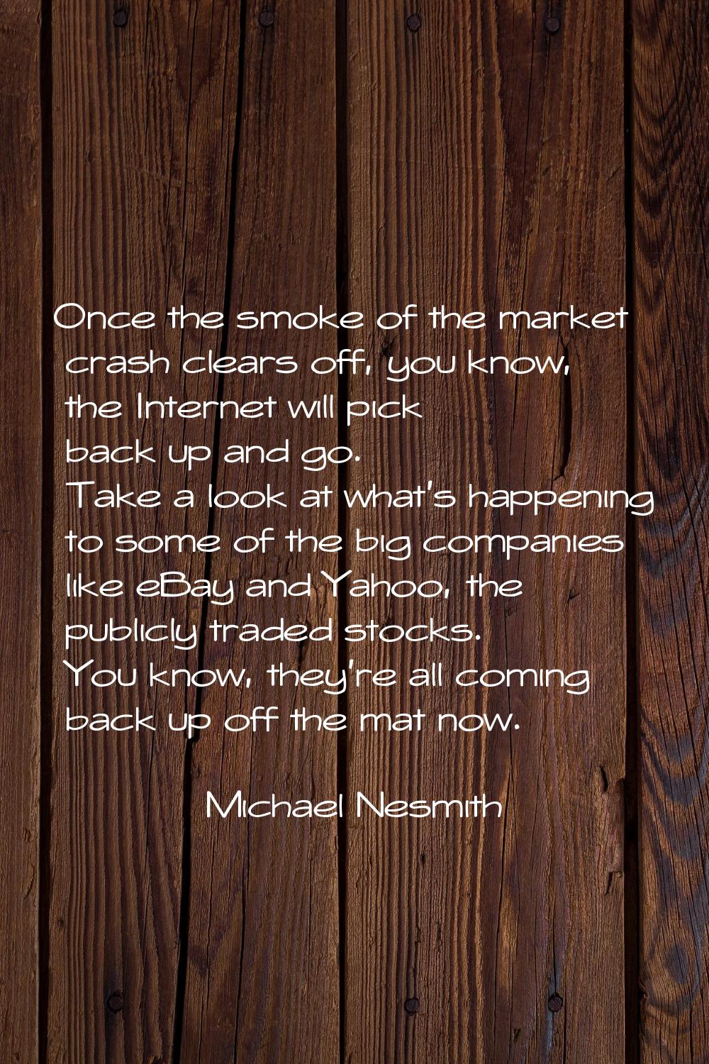 Once the smoke of the market crash clears off, you know, the Internet will pick back up and go. Tak