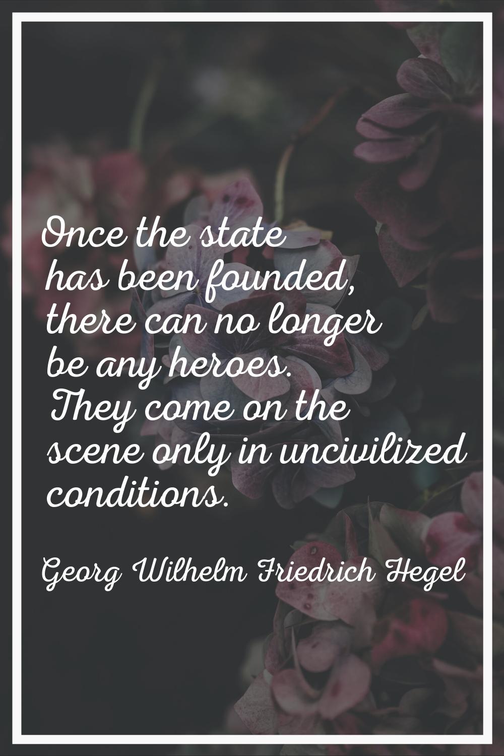 Once the state has been founded, there can no longer be any heroes. They come on the scene only in 