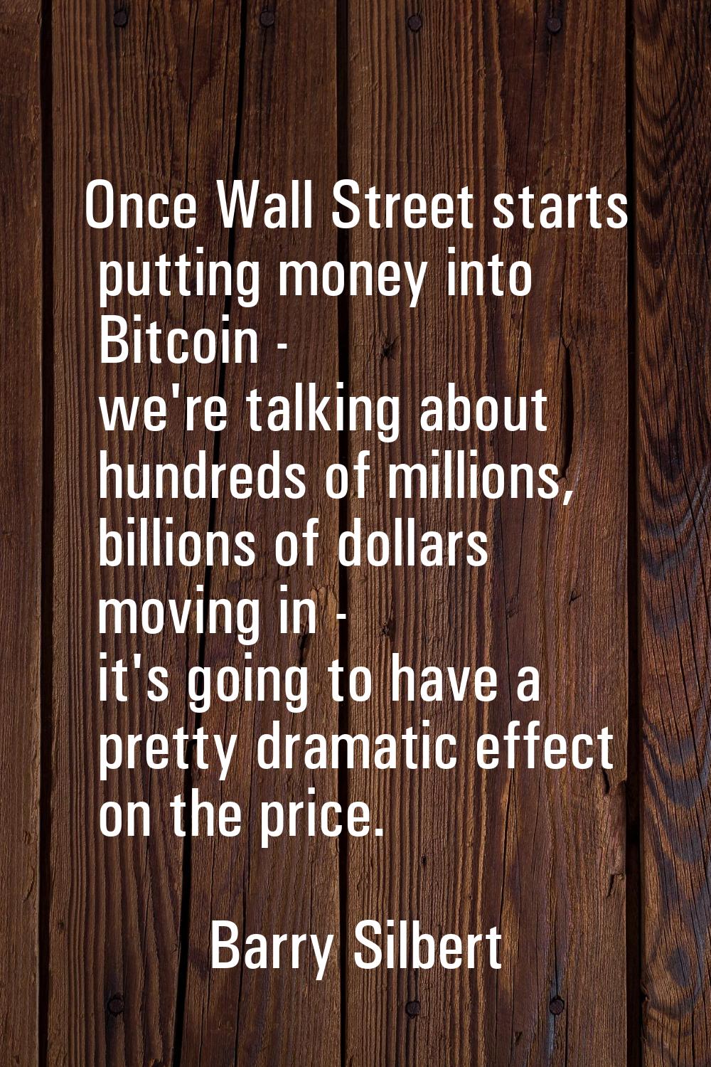 Once Wall Street starts putting money into Bitcoin - we're talking about hundreds of millions, bill