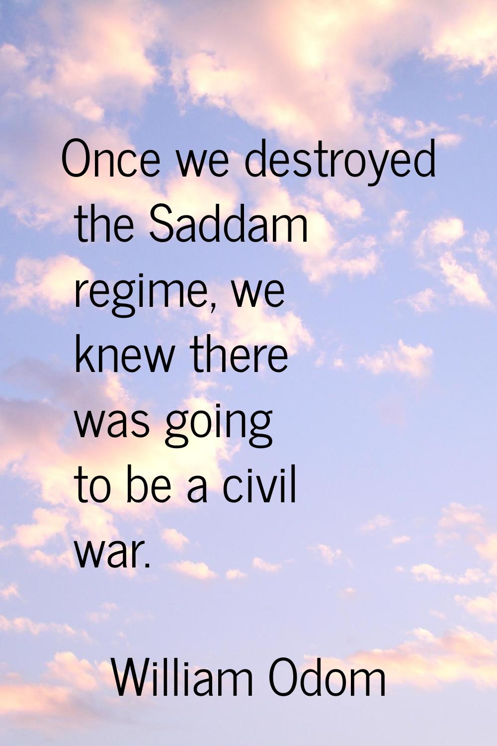 Once we destroyed the Saddam regime, we knew there was going to be a civil war.