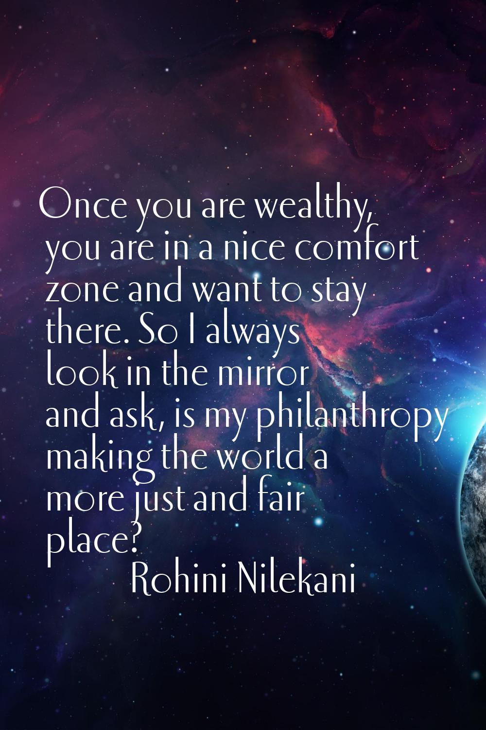 Once you are wealthy, you are in a nice comfort zone and want to stay there. So I always look in th