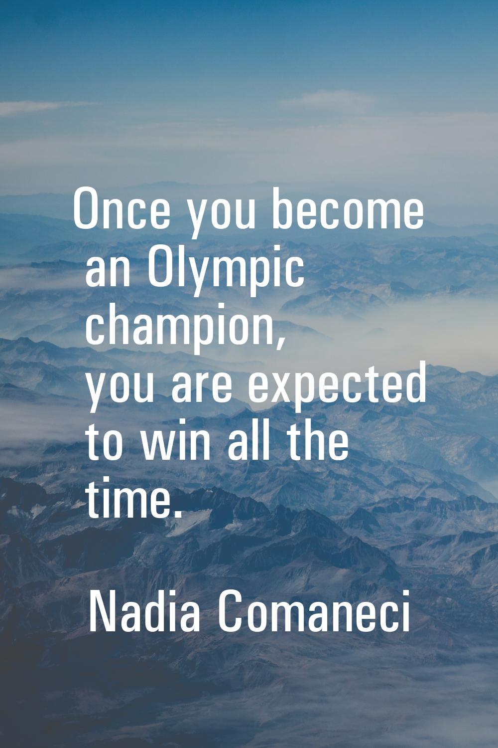 Once you become an Olympic champion, you are expected to win all the time.