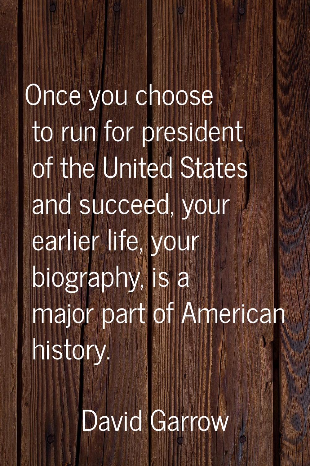 Once you choose to run for president of the United States and succeed, your earlier life, your biog