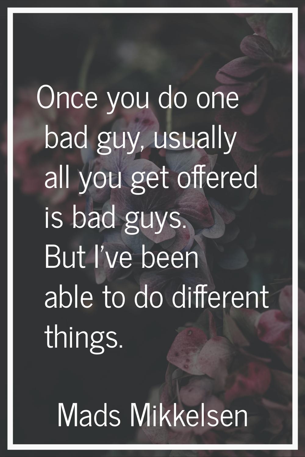 Once you do one bad guy, usually all you get offered is bad guys. But I've been able to do differen
