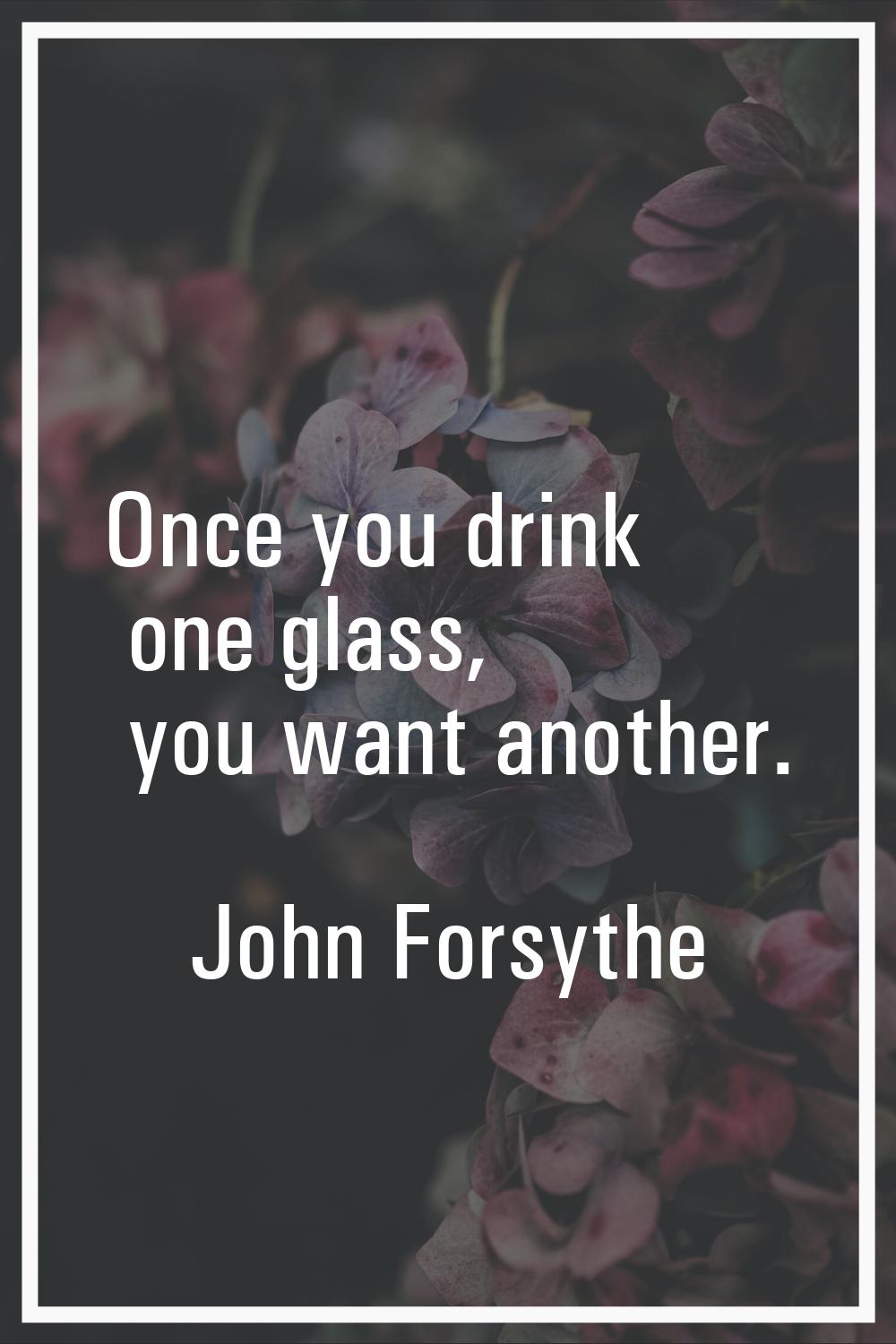 Once you drink one glass, you want another.