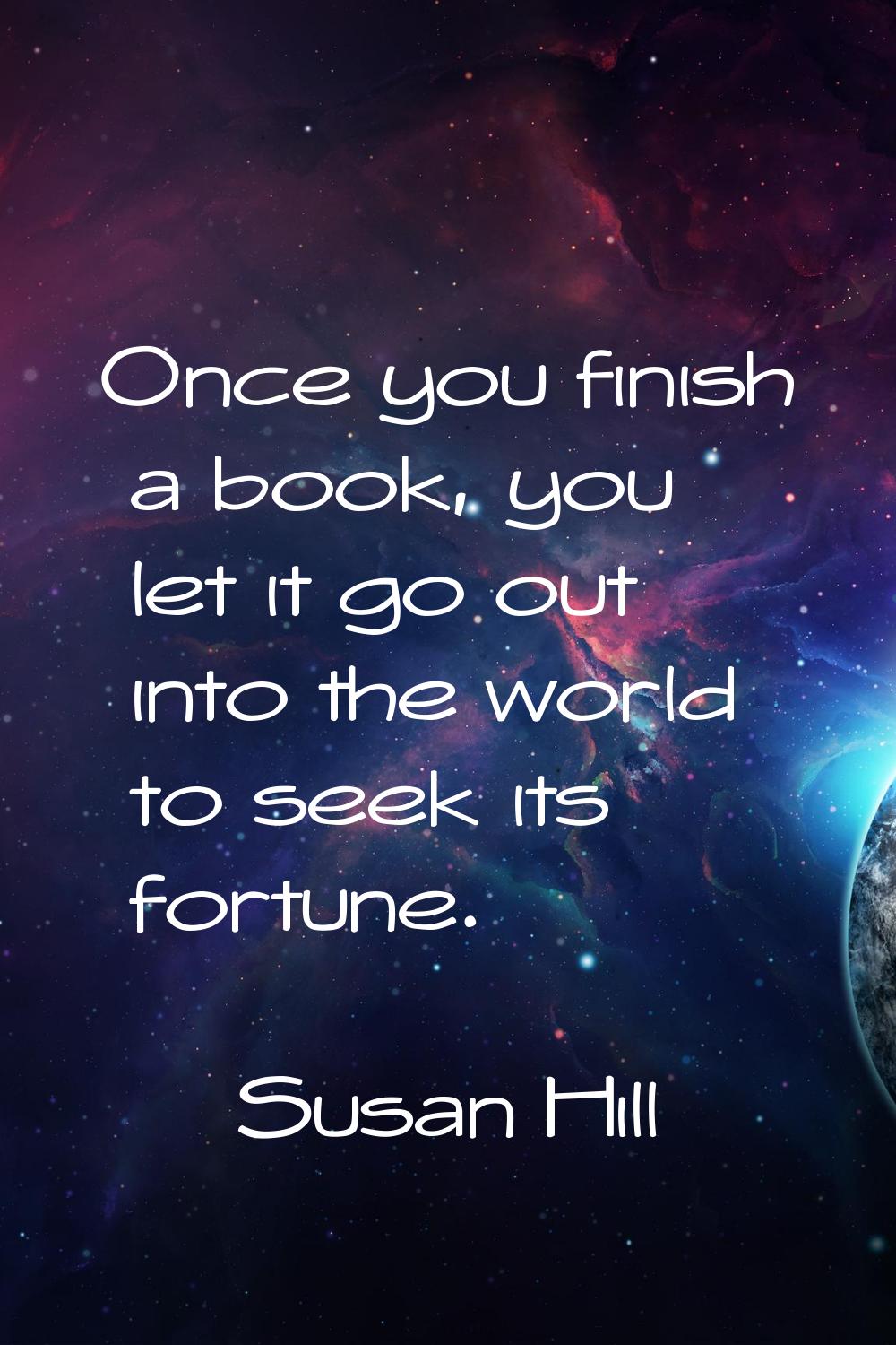 Once you finish a book, you let it go out into the world to seek its fortune.