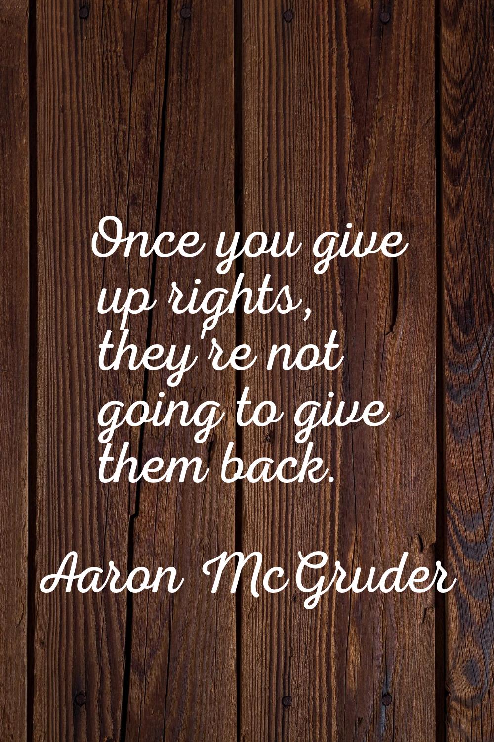 Once you give up rights, they're not going to give them back.
