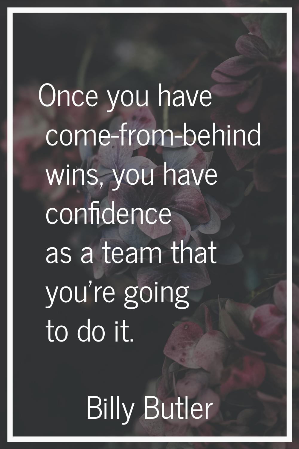 Once you have come-from-behind wins, you have confidence as a team that you're going to do it.