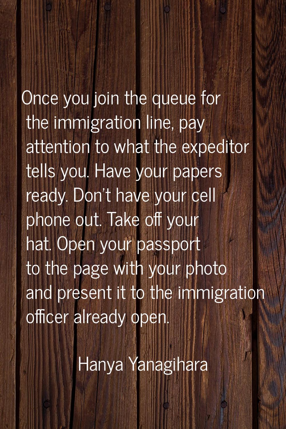 Once you join the queue for the immigration line, pay attention to what the expeditor tells you. Ha