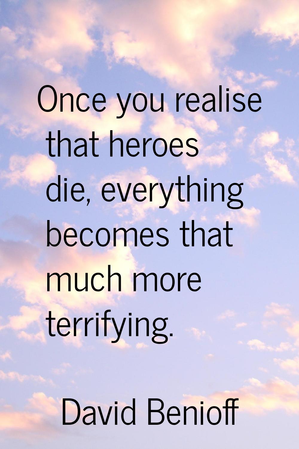 Once you realise that heroes die, everything becomes that much more terrifying.
