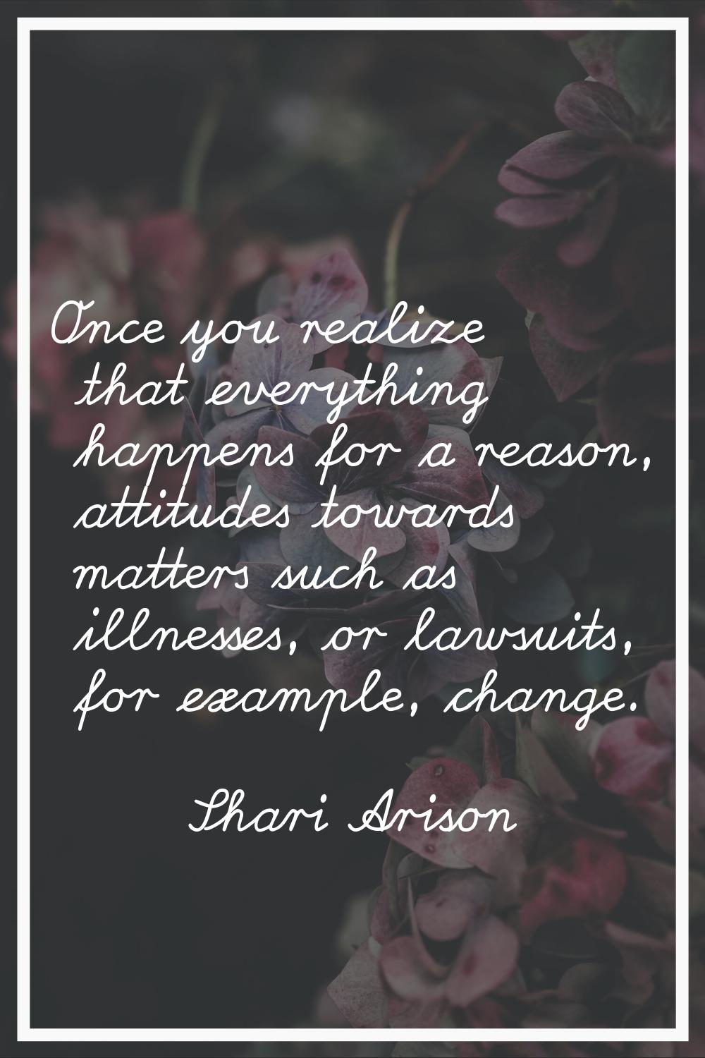 Once you realize that everything happens for a reason, attitudes towards matters such as illnesses,
