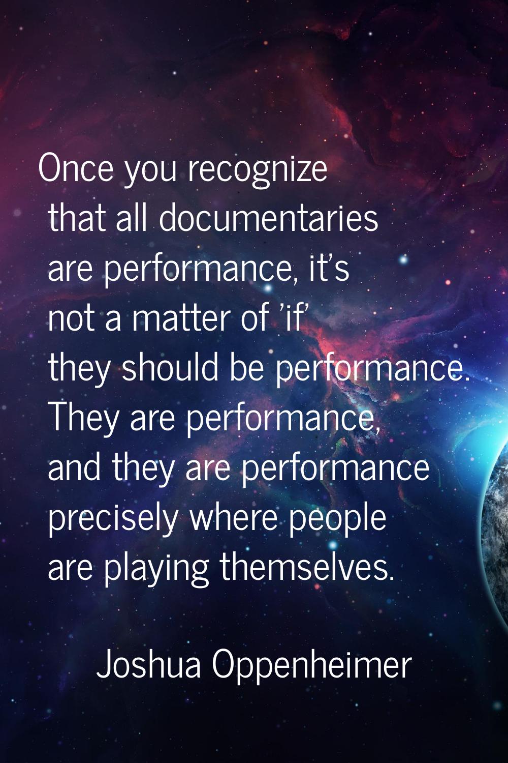 Once you recognize that all documentaries are performance, it's not a matter of 'if' they should be