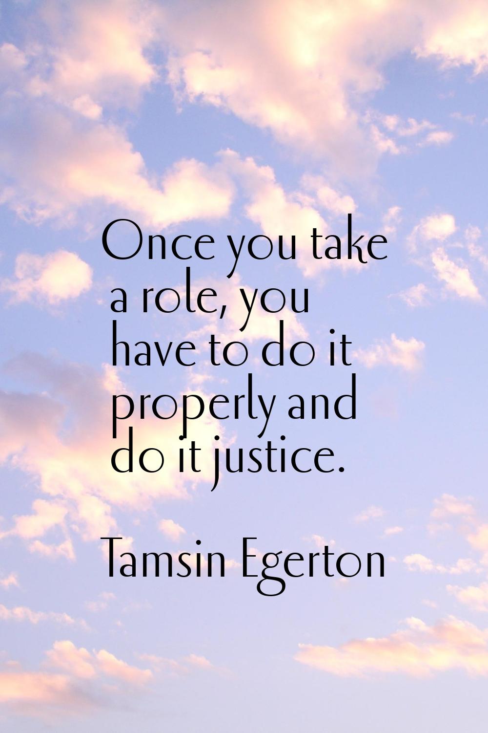 Once you take a role, you have to do it properly and do it justice.