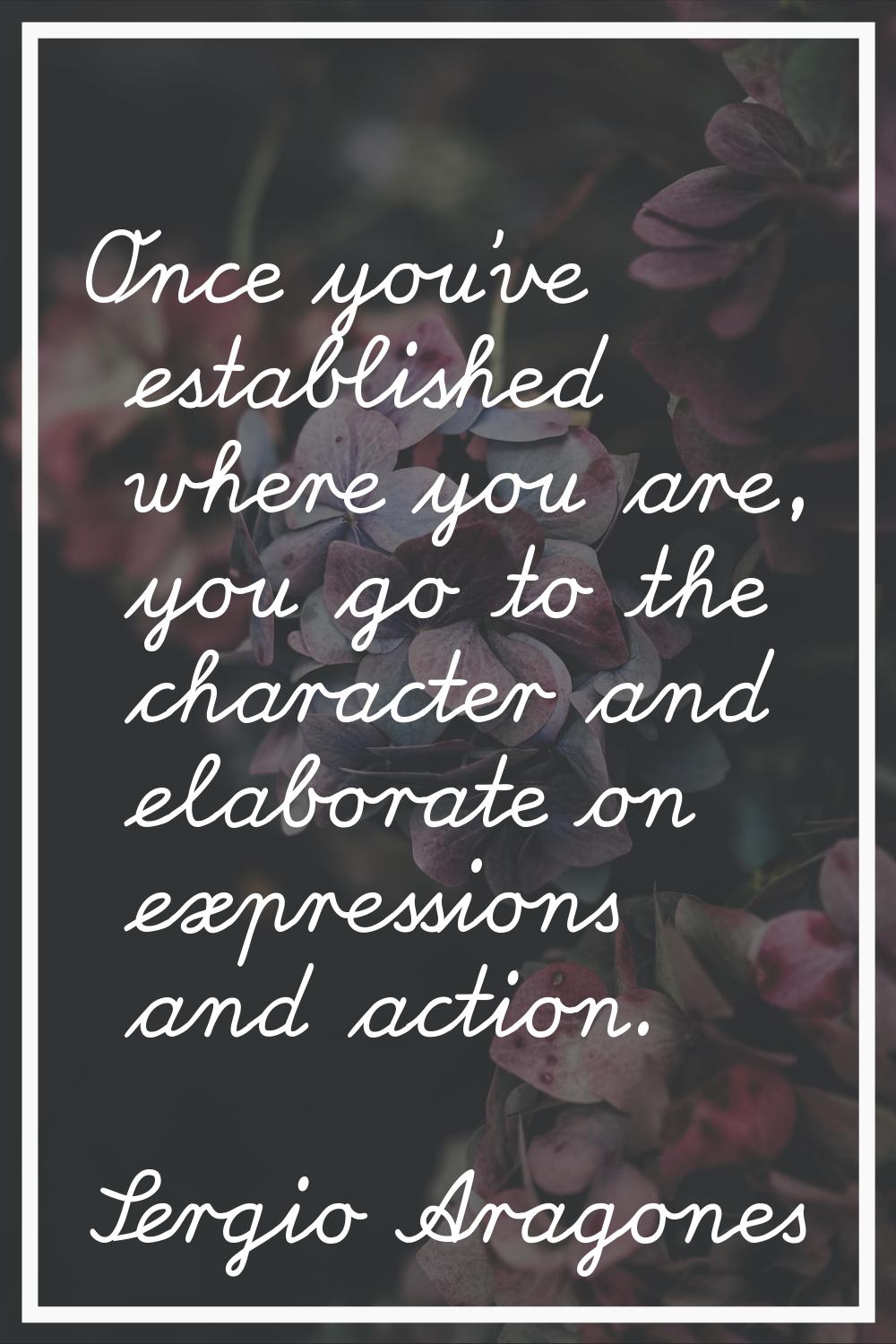Once you've established where you are, you go to the character and elaborate on expressions and act