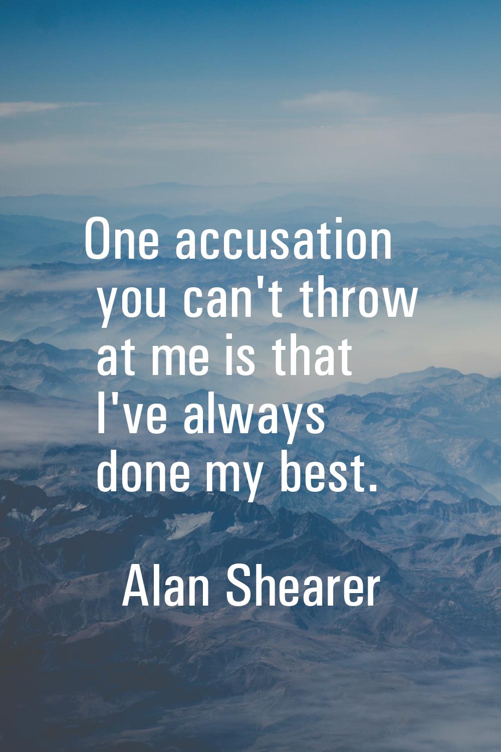 One accusation you can't throw at me is that I've always done my best.