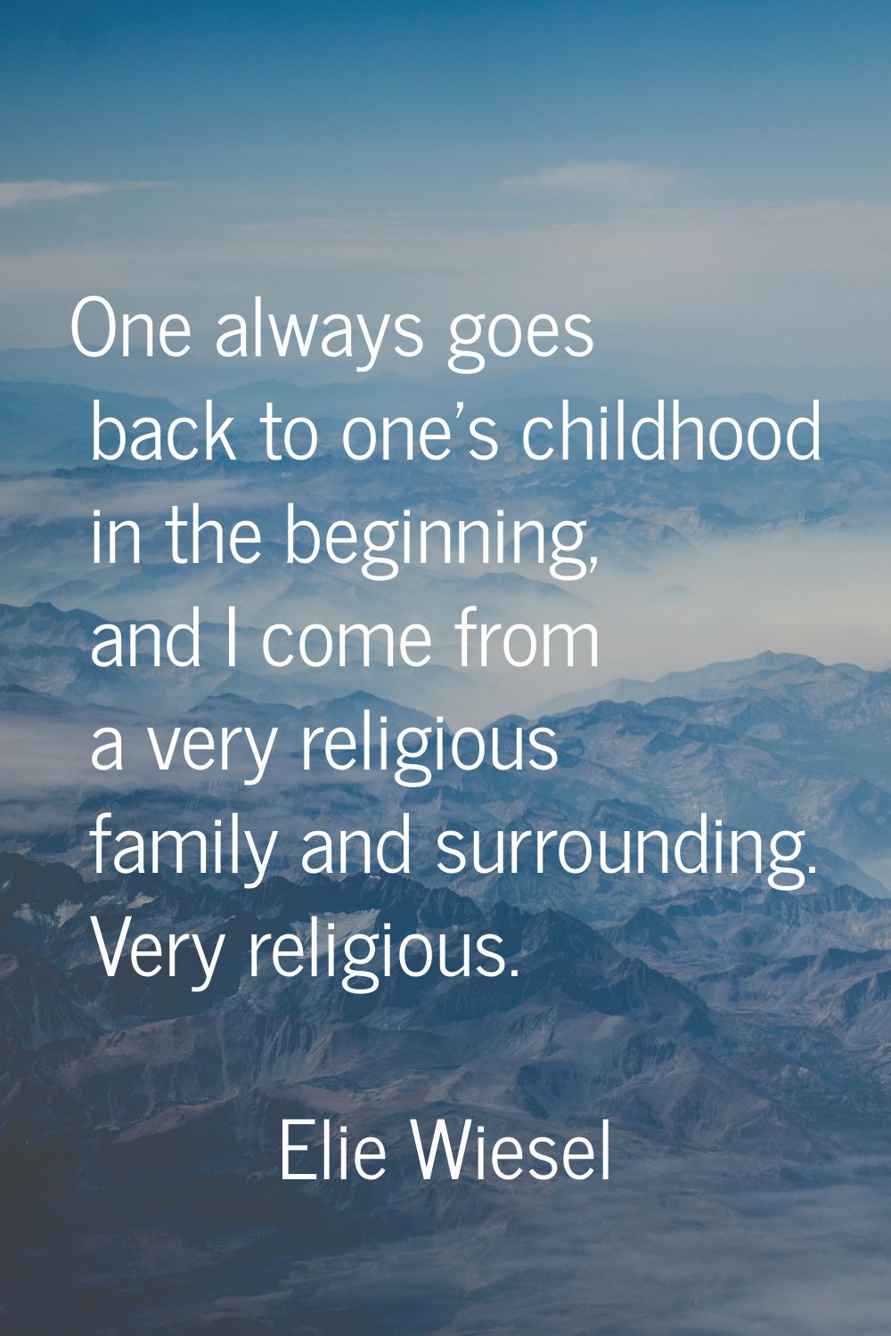 One always goes back to one's childhood in the beginning, and I come from a very religious family a
