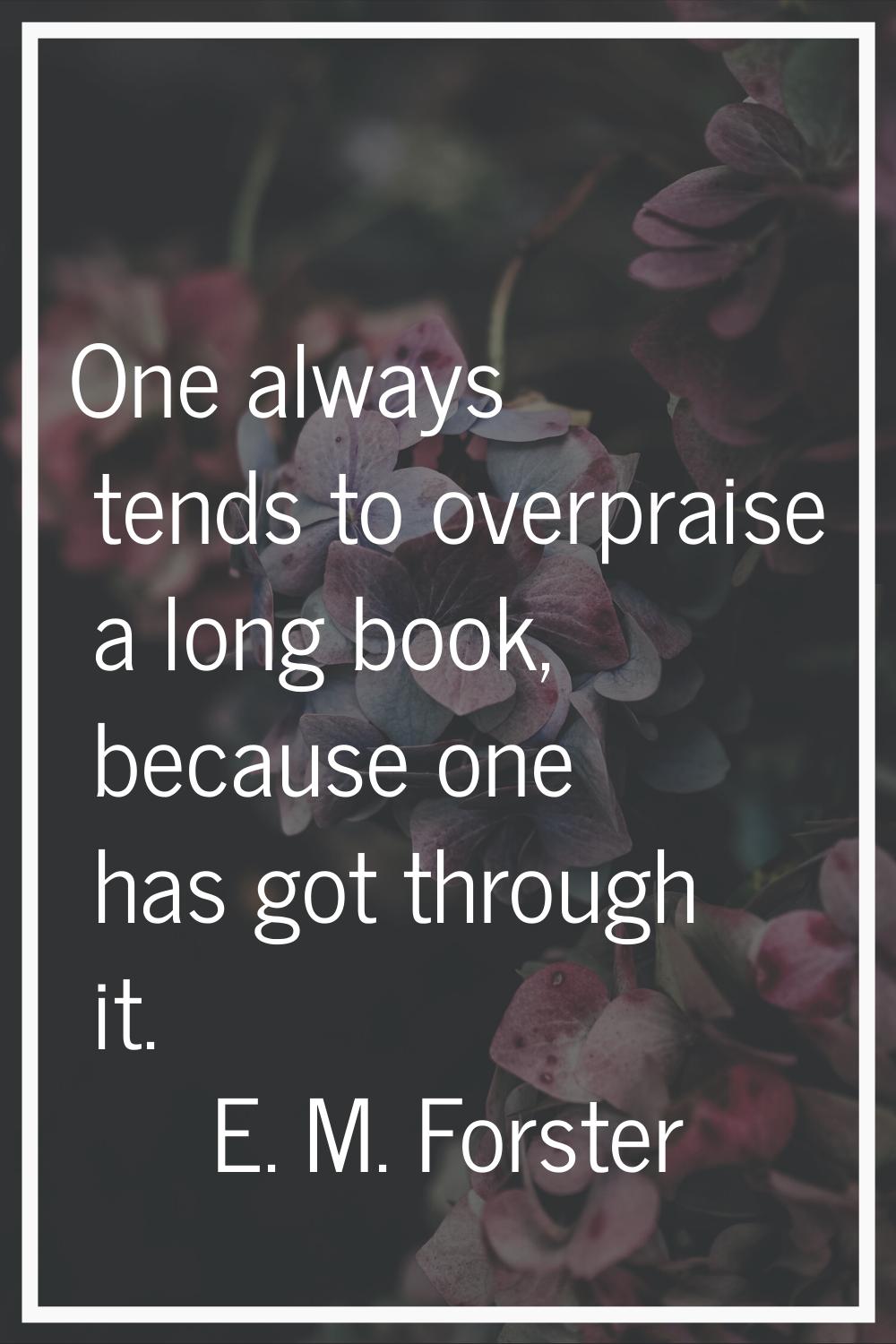 One always tends to overpraise a long book, because one has got through it.