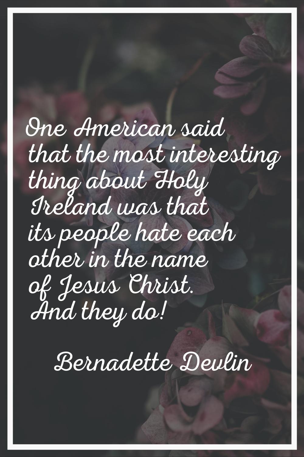 One American said that the most interesting thing about Holy Ireland was that its people hate each 