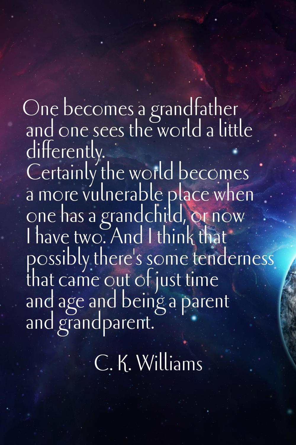 One becomes a grandfather and one sees the world a little differently. Certainly the world becomes 