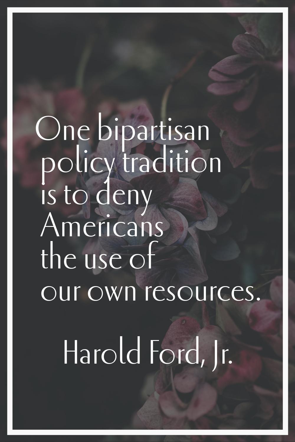 One bipartisan policy tradition is to deny Americans the use of our own resources.