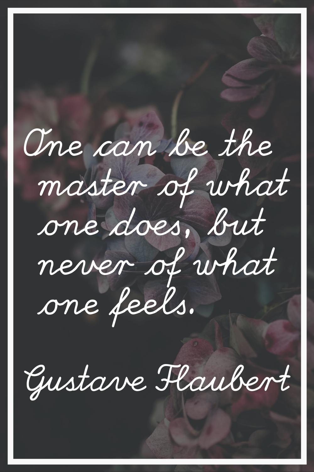 One can be the master of what one does, but never of what one feels.