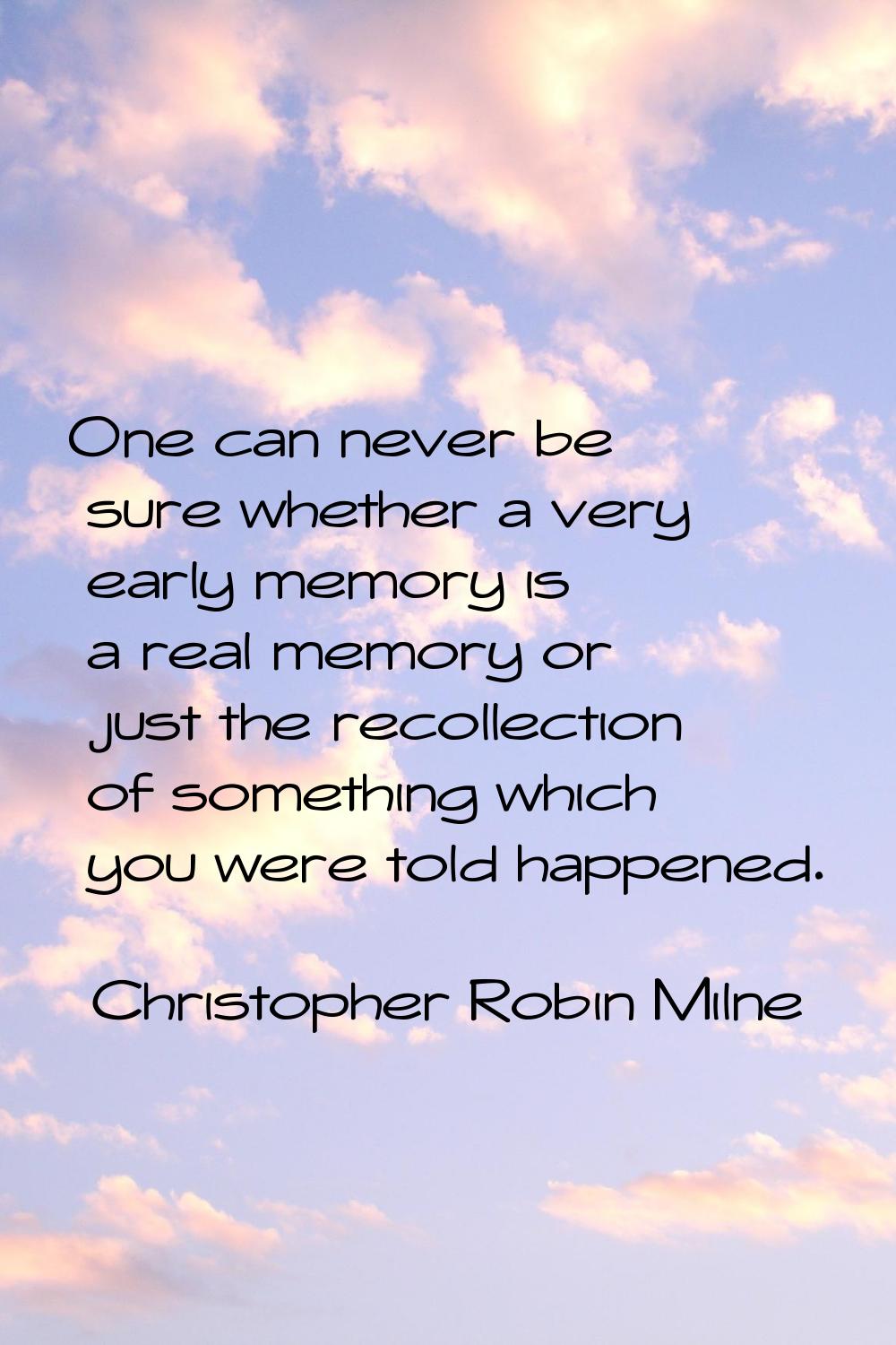 One can never be sure whether a very early memory is a real memory or just the recollection of some