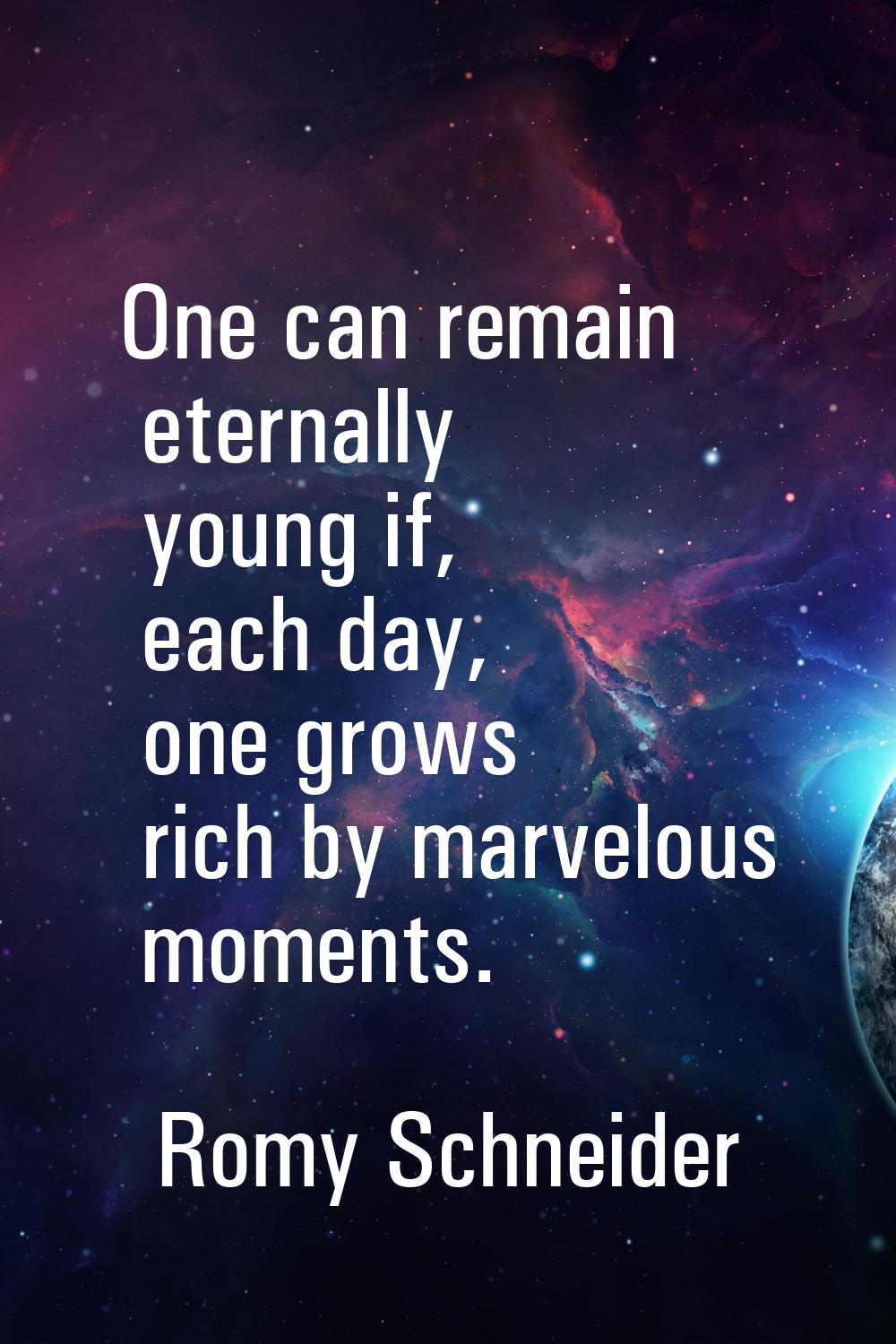 One can remain eternally young if, each day, one grows rich by marvelous moments.
