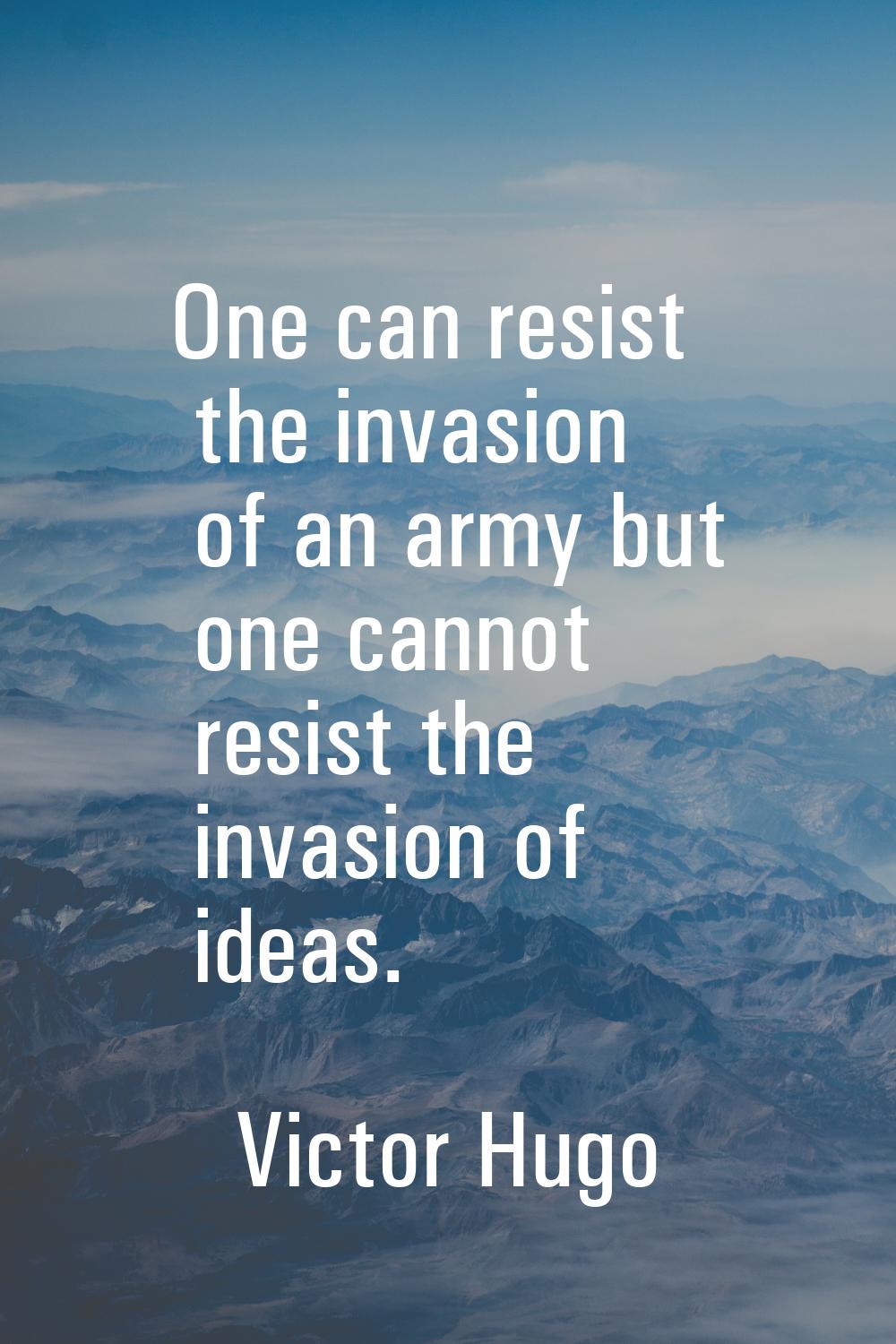 One can resist the invasion of an army but one cannot resist the invasion of ideas.
