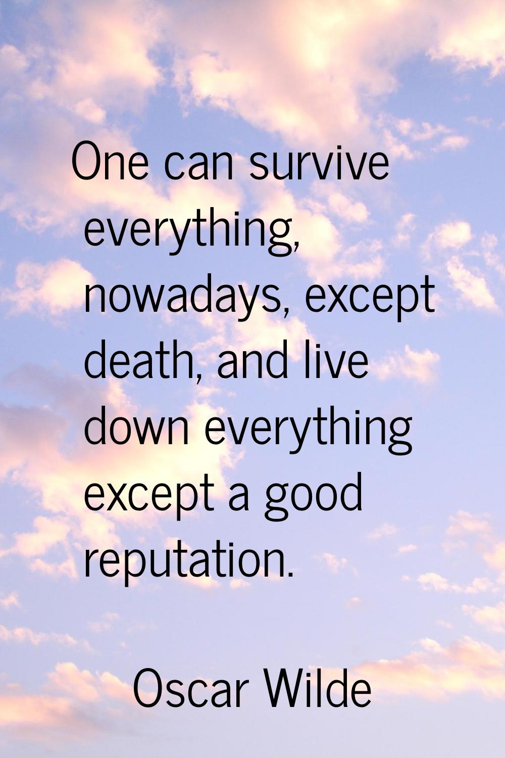 One can survive everything, nowadays, except death, and live down everything except a good reputati