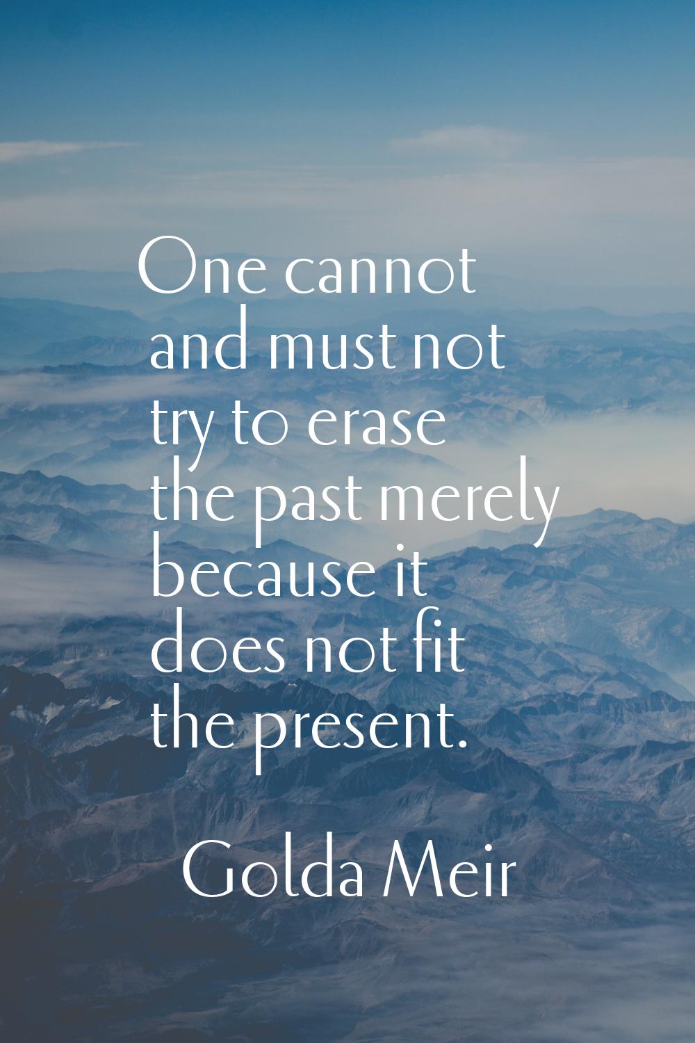 One cannot and must not try to erase the past merely because it does not fit the present.