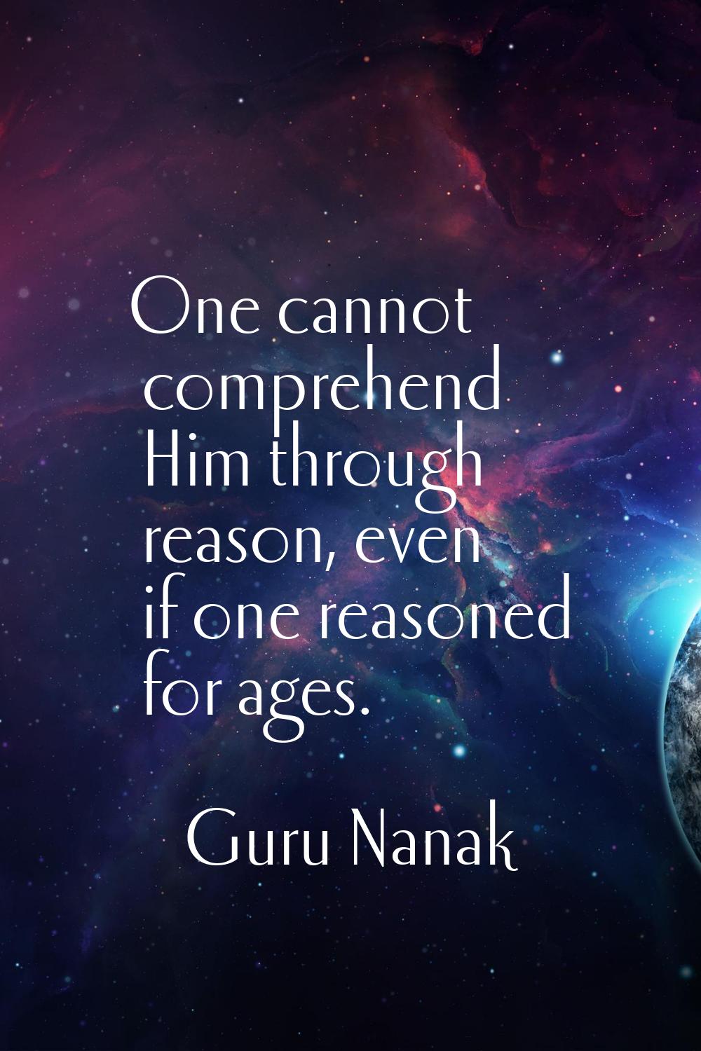 One cannot comprehend Him through reason, even if one reasoned for ages.