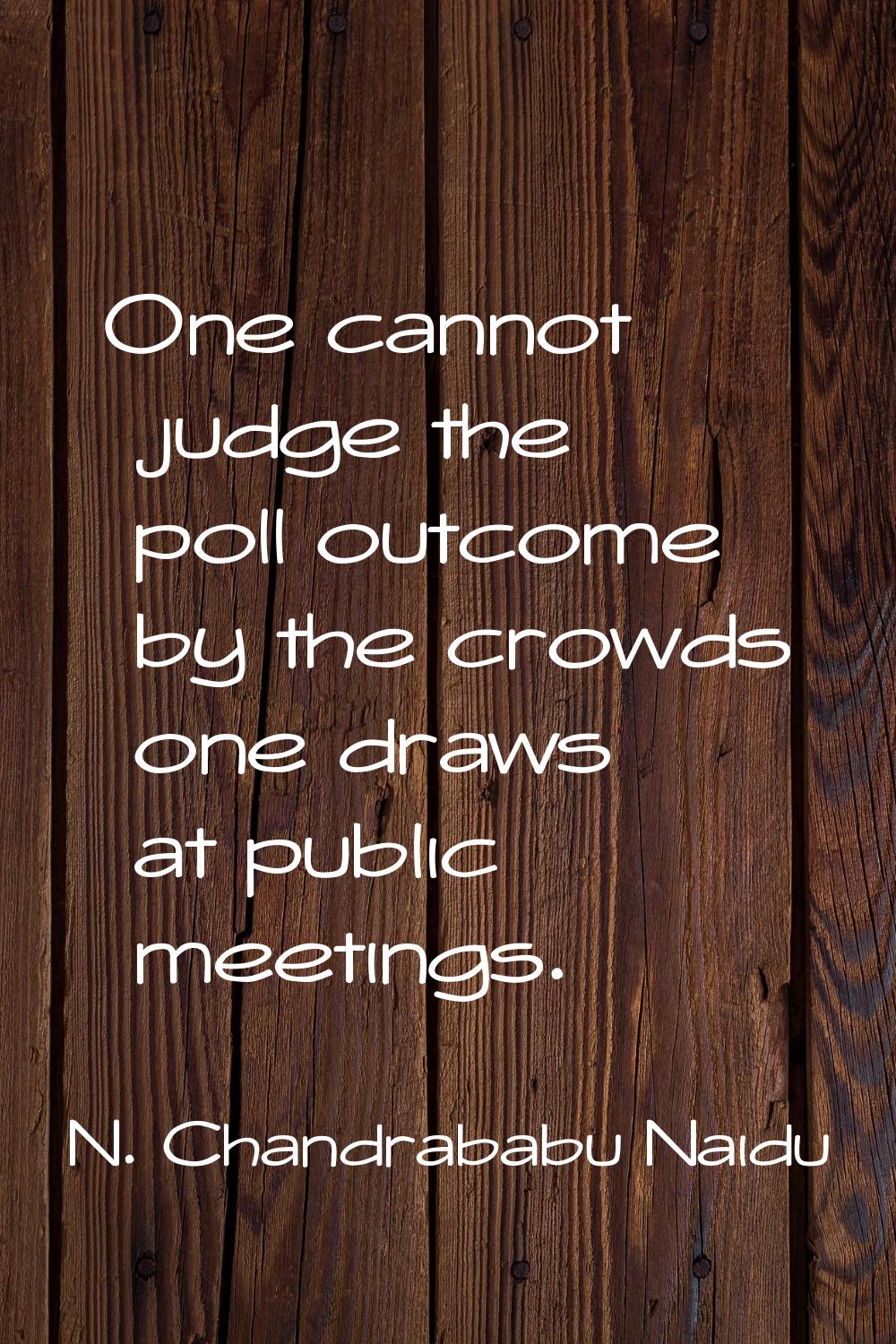 One cannot judge the poll outcome by the crowds one draws at public meetings.