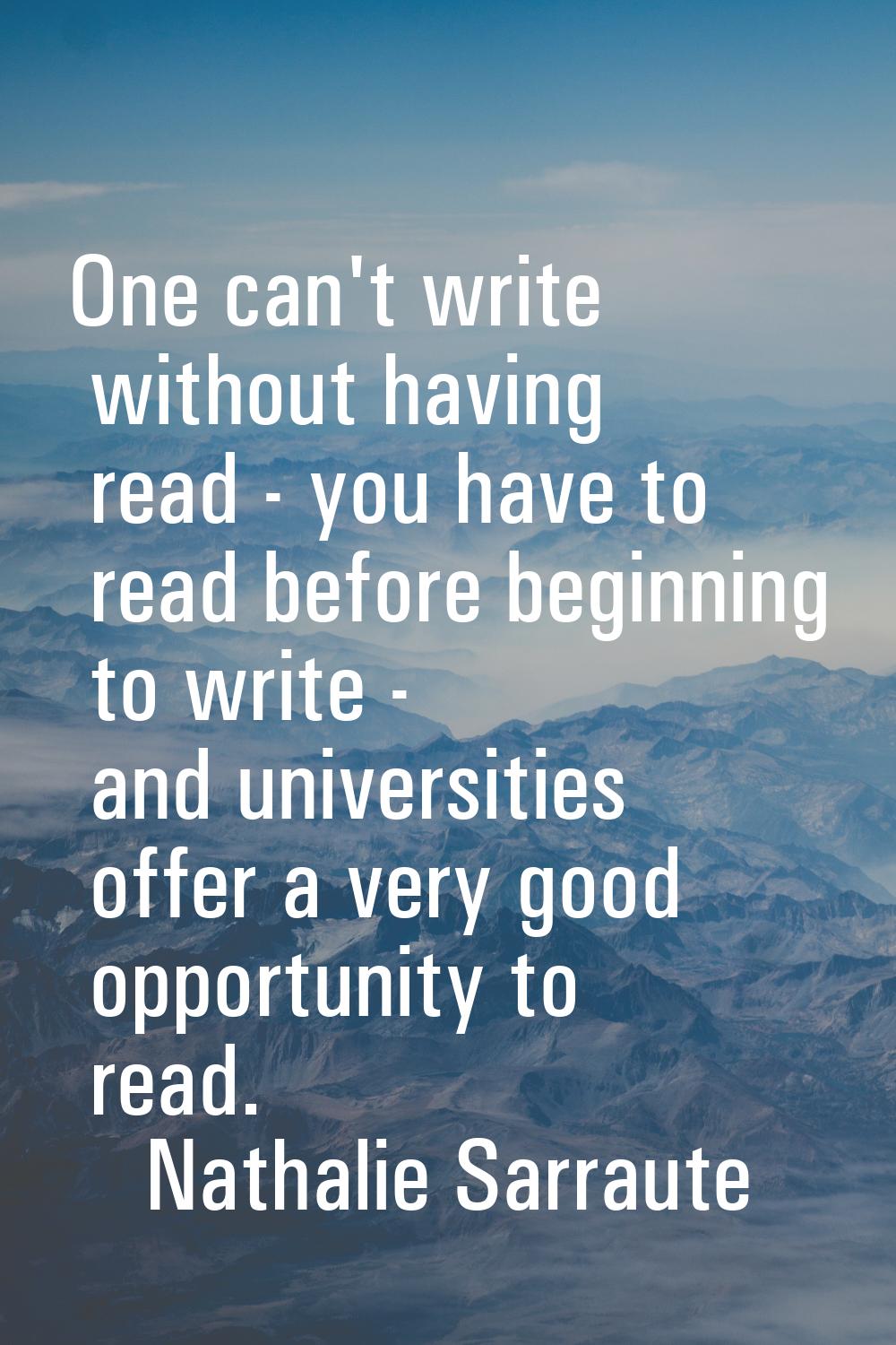 One can't write without having read - you have to read before beginning to write - and universities