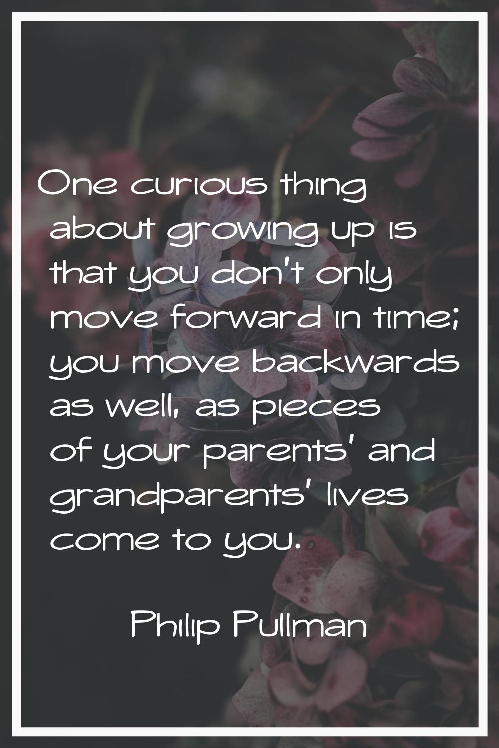 One curious thing about growing up is that you don't only move forward in time; you move backwards 