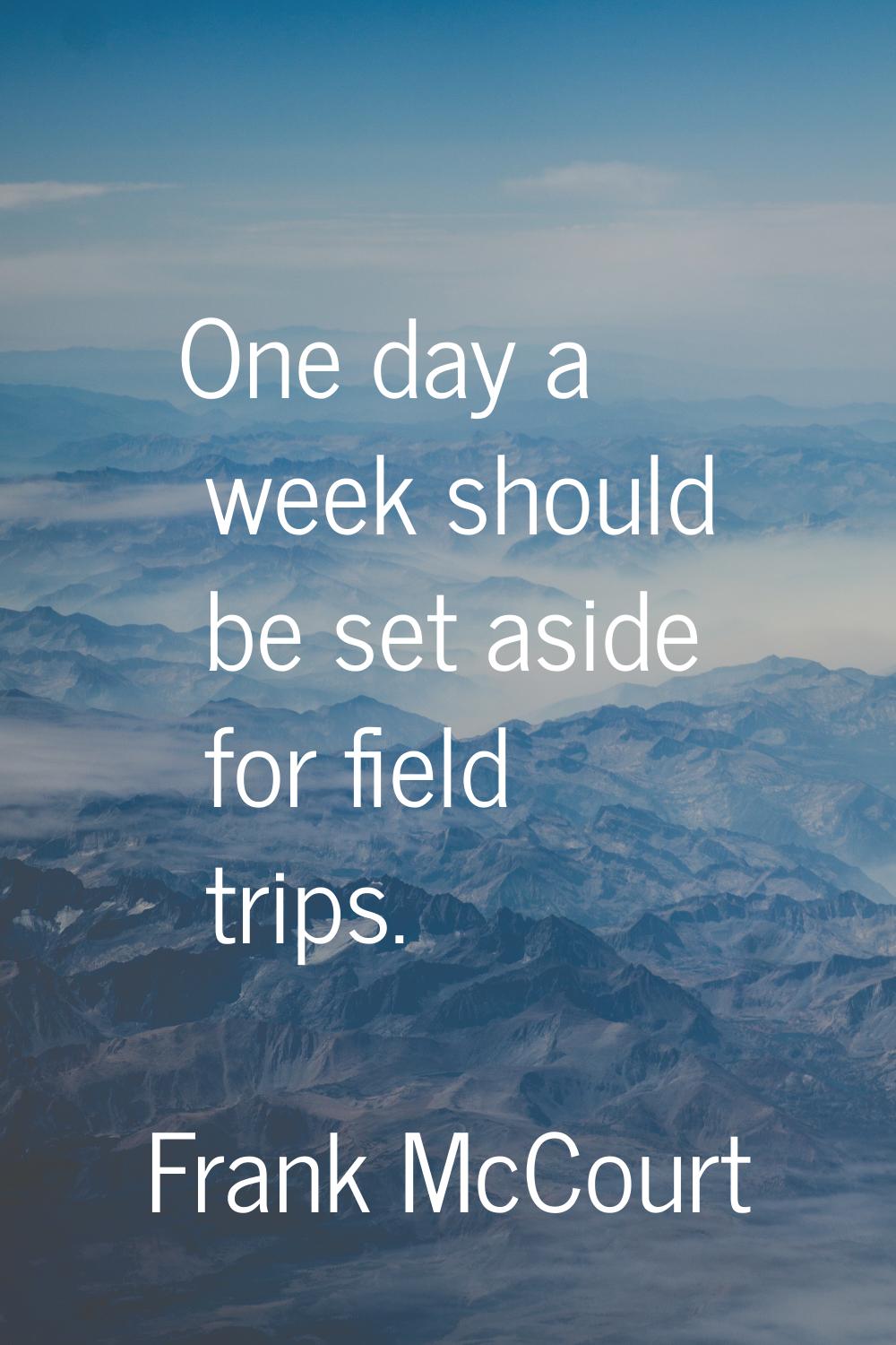 One day a week should be set aside for field trips.