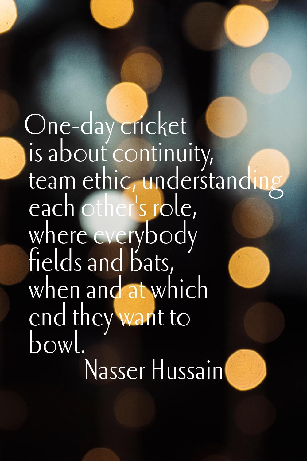 One-day cricket is about continuity, team ethic, understanding each other's role, where everybody f