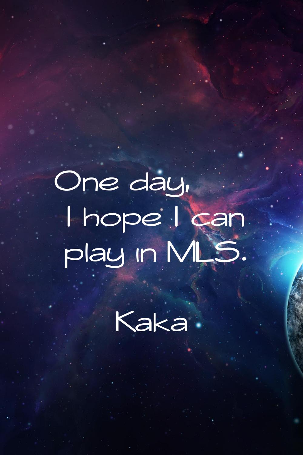 One day, I hope I can play in MLS.