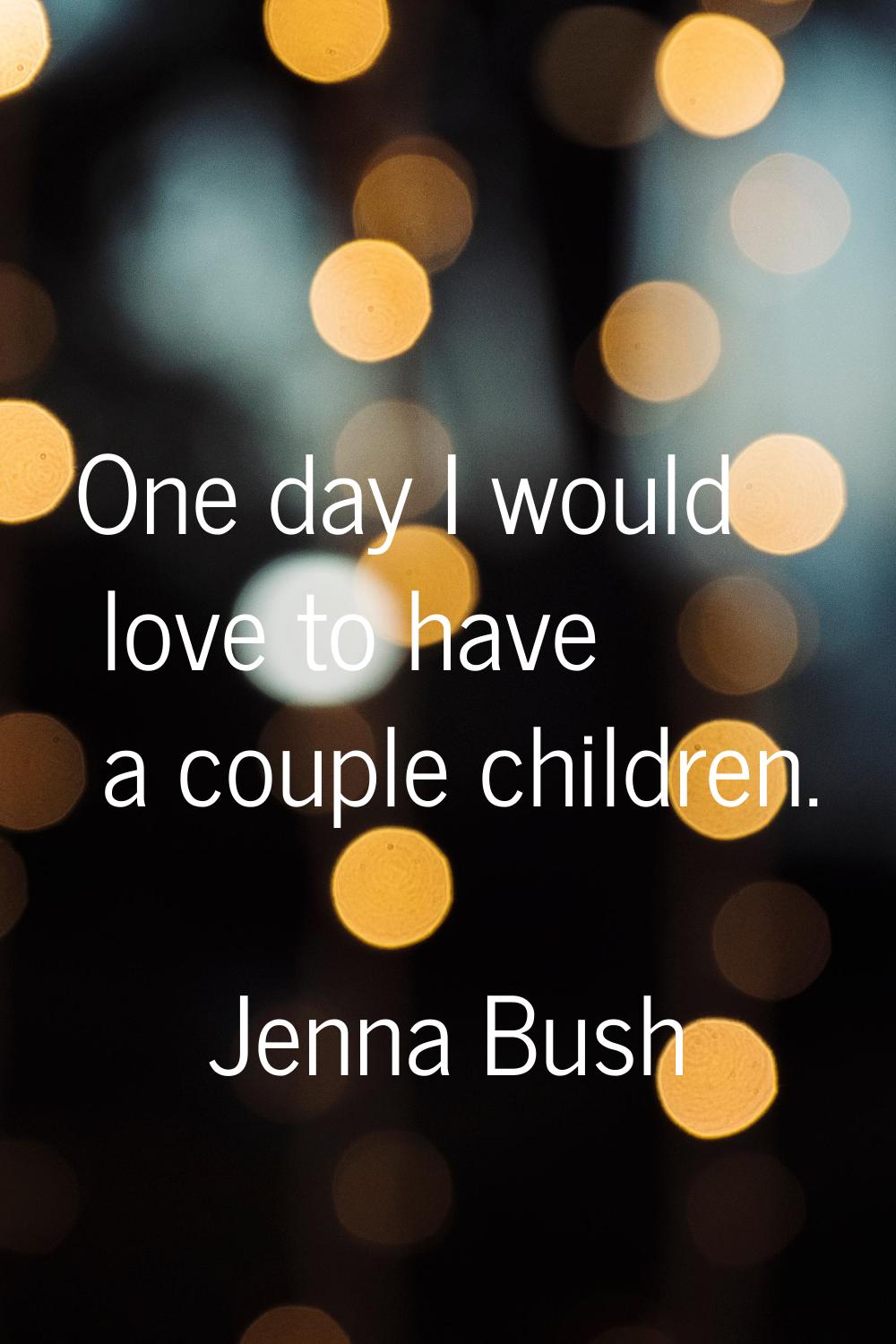 One day I would love to have a couple children.