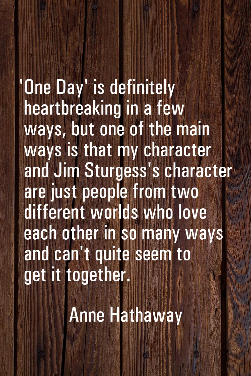 'One Day' is definitely heartbreaking in a few ways, but one of the main ways is that my character 