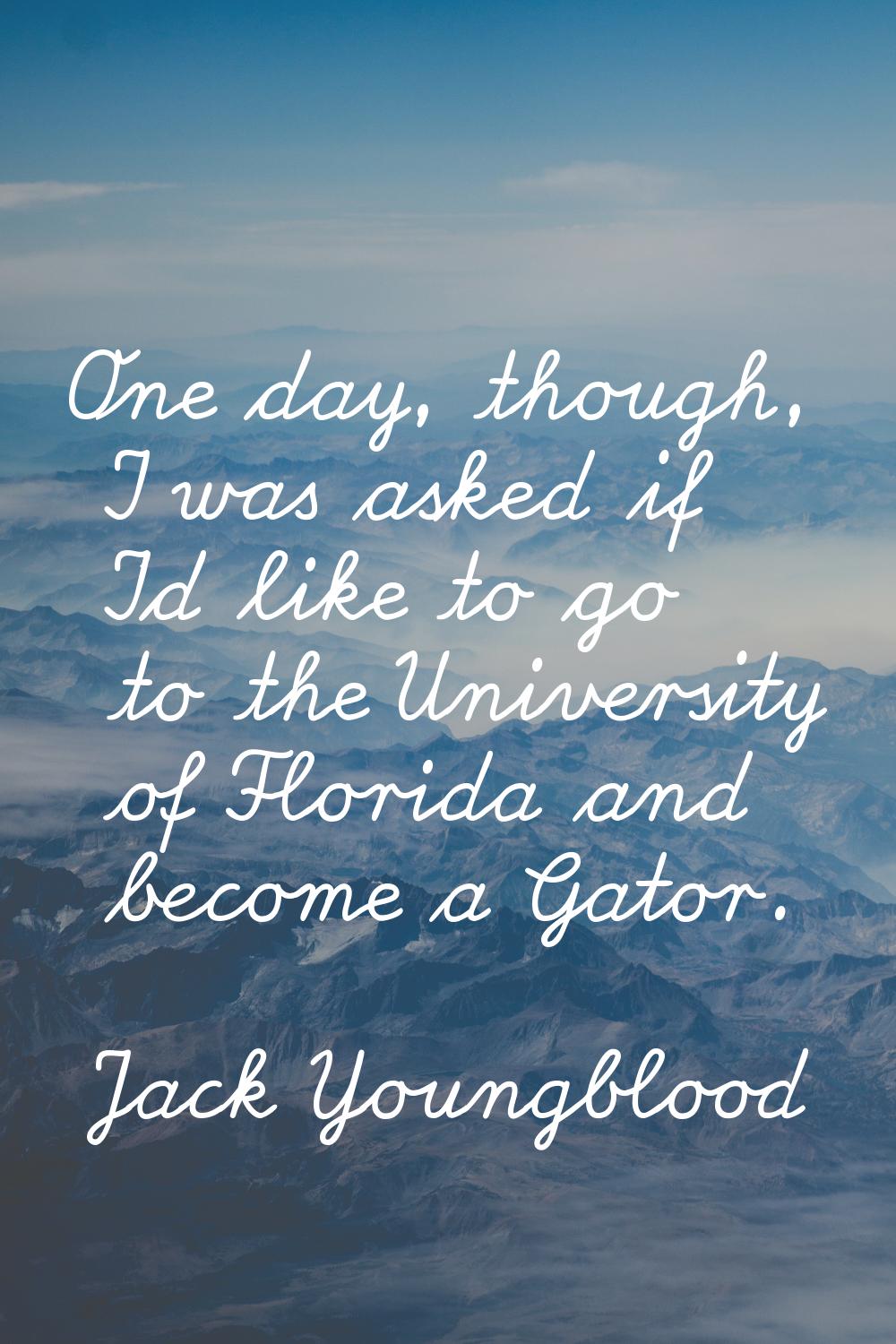 One day, though, I was asked if I'd like to go to the University of Florida and become a Gator.