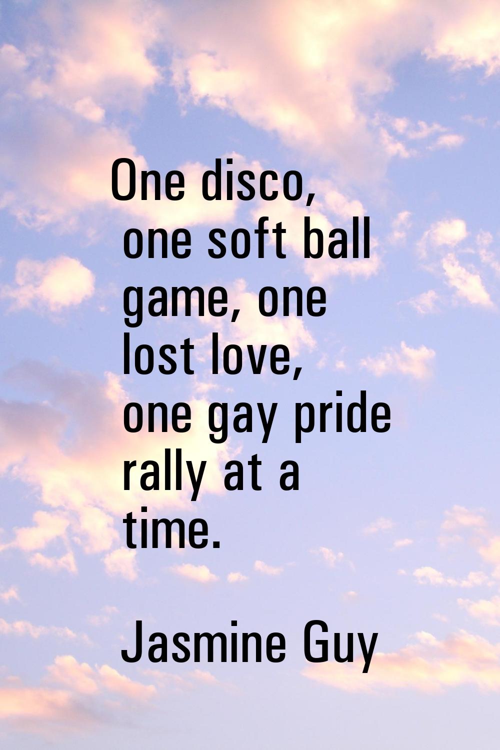 One disco, one soft ball game, one lost love, one gay pride rally at a time.