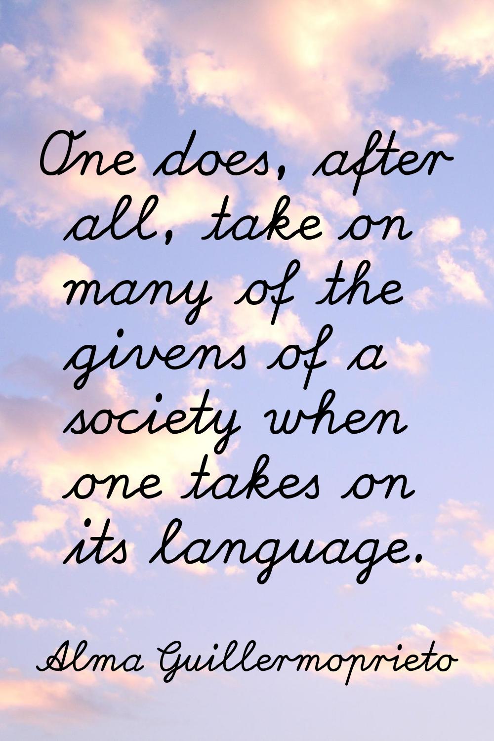 One does, after all, take on many of the givens of a society when one takes on its language.