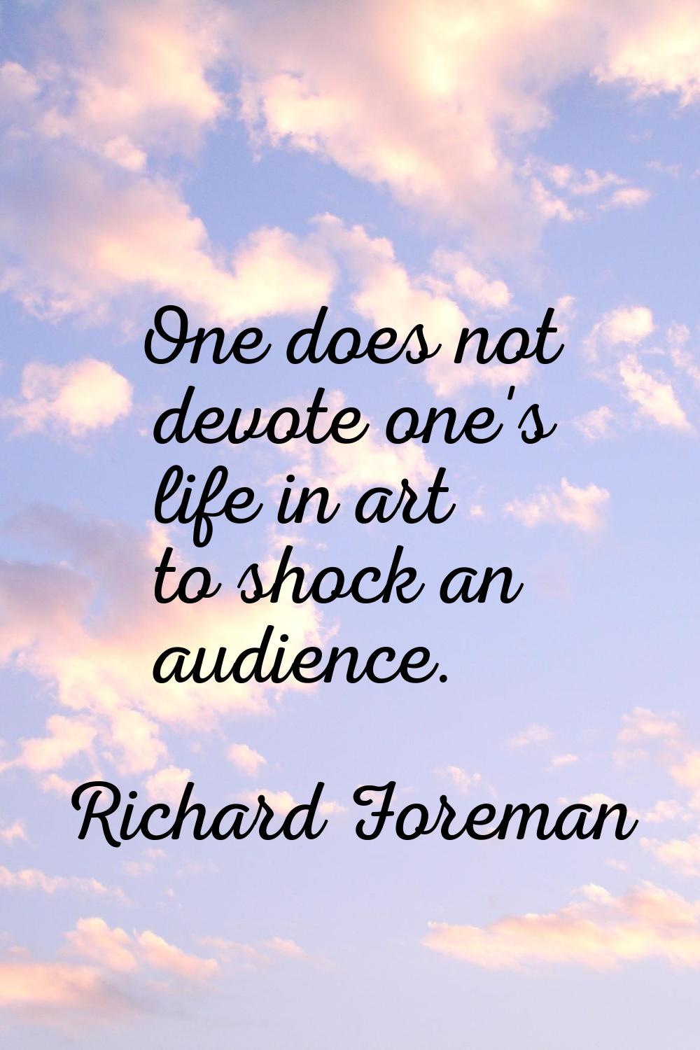 One does not devote one's life in art to shock an audience.