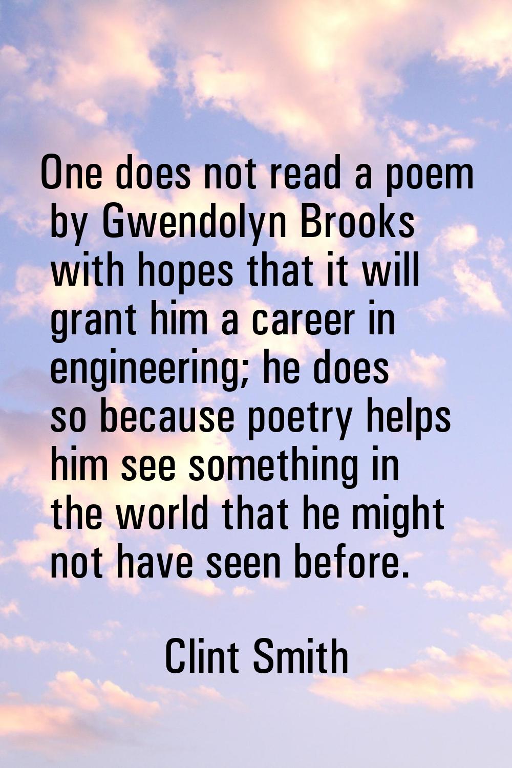 One does not read a poem by Gwendolyn Brooks with hopes that it will grant him a career in engineer