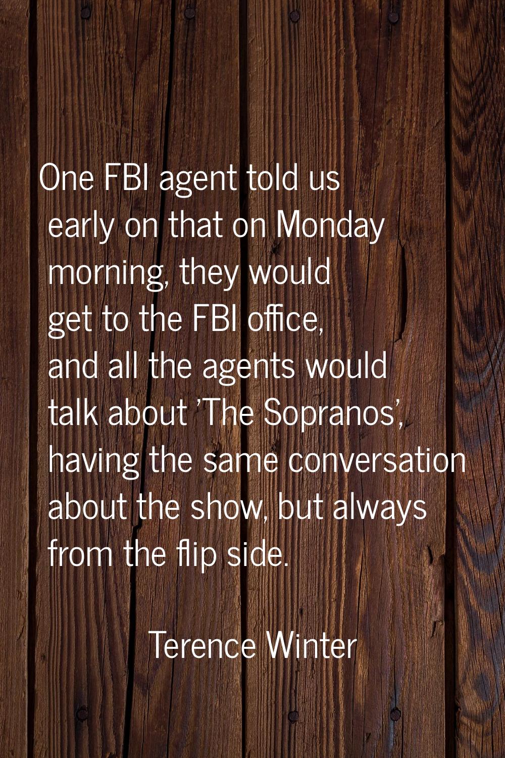 One FBI agent told us early on that on Monday morning, they would get to the FBI office, and all th