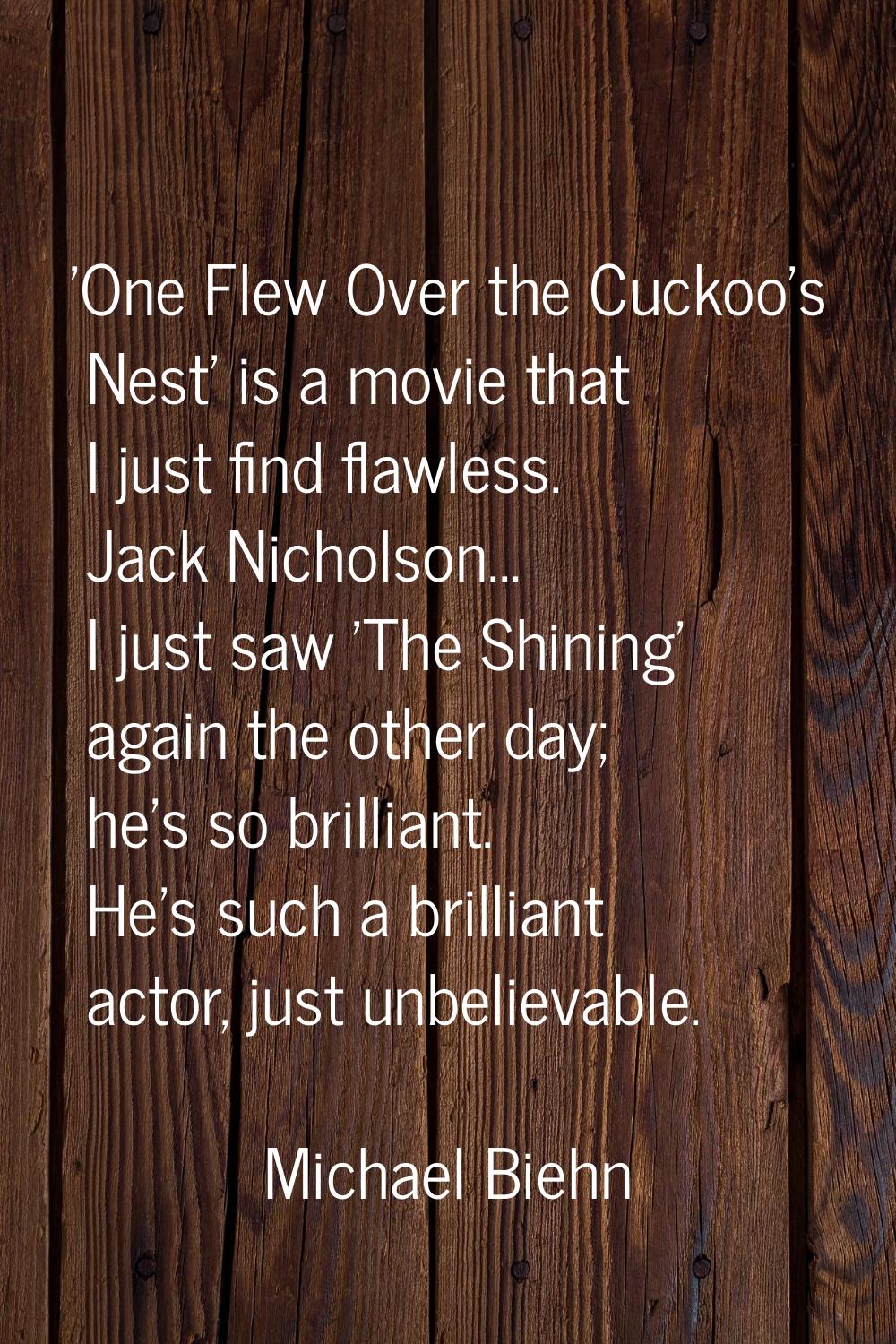 'One Flew Over the Cuckoo's Nest' is a movie that I just find flawless. Jack Nicholson... I just sa