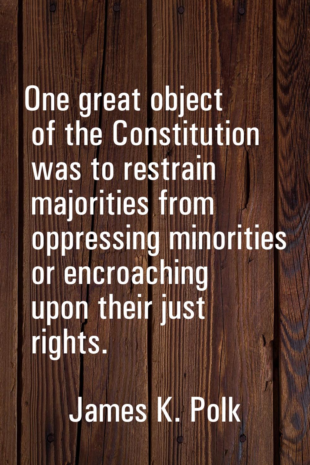 One great object of the Constitution was to restrain majorities from oppressing minorities or encro